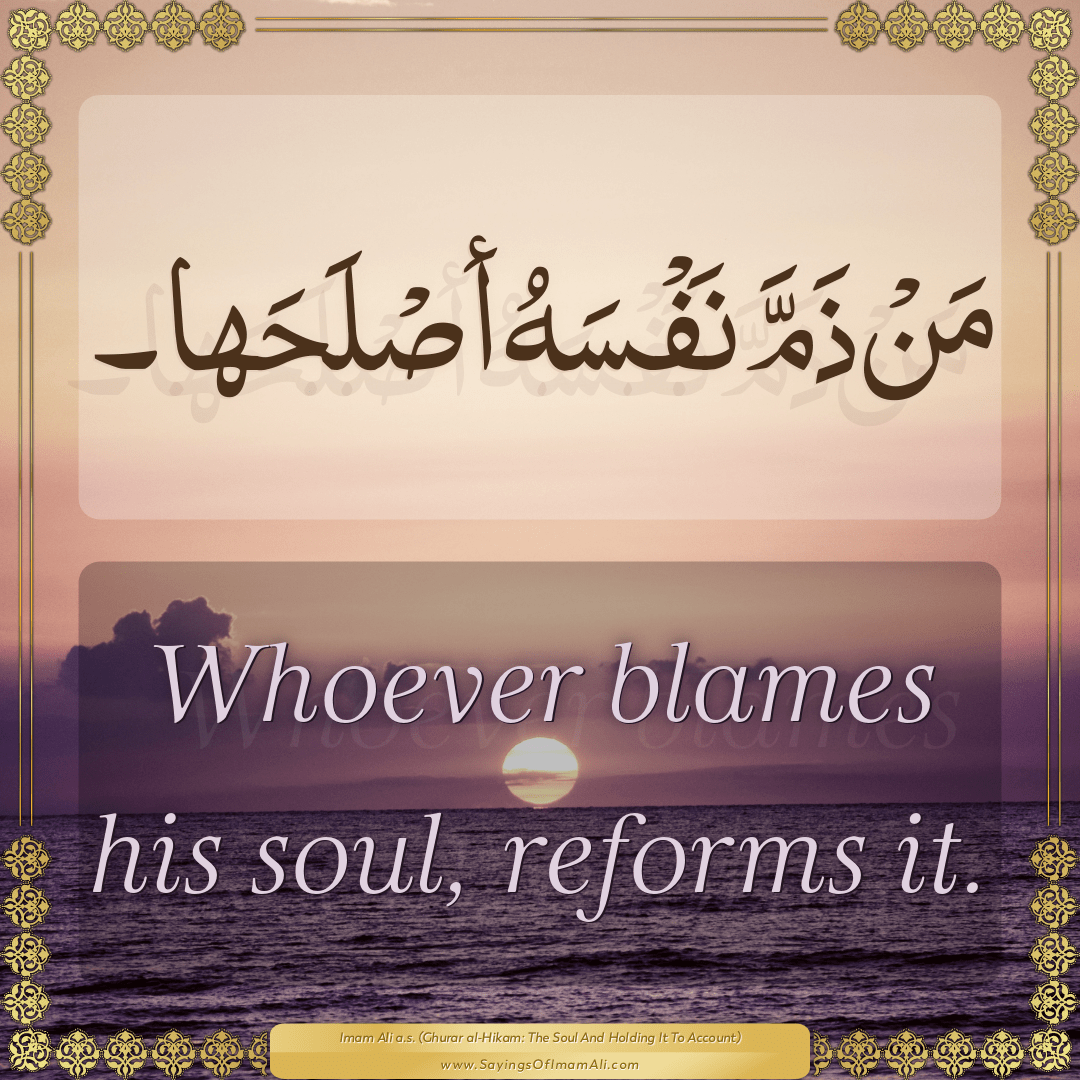 Whoever blames his soul, reforms it.